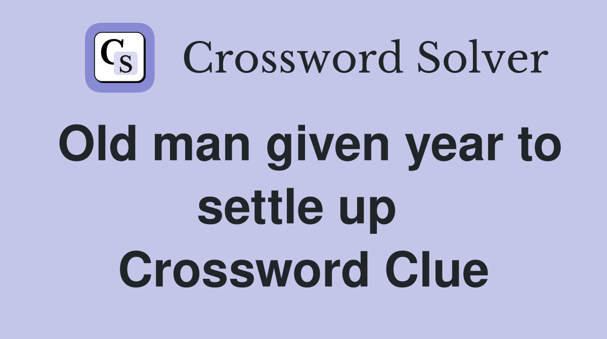 Old man given year to settle up  Crossword Clue