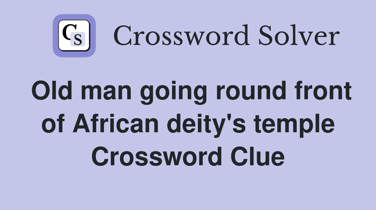Old man going round front of African deity's temple Crossword Clue