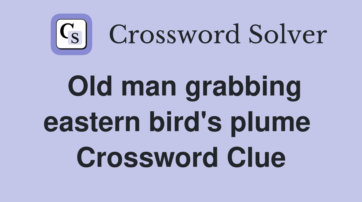 Old man grabbing eastern bird's plume  Crossword Clue