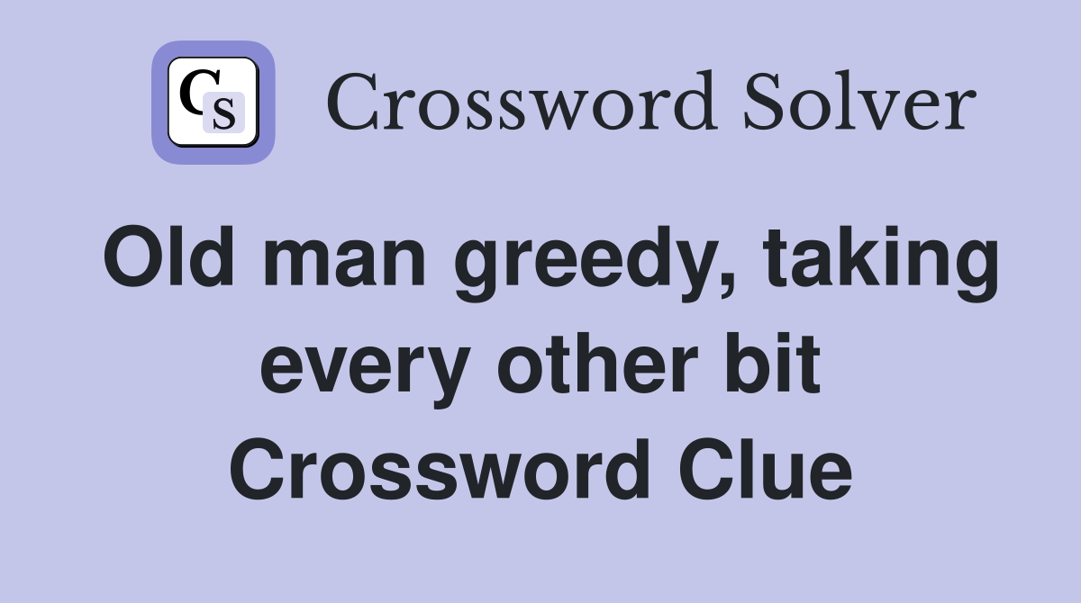 Old man greedy, taking every other bit Crossword Clue