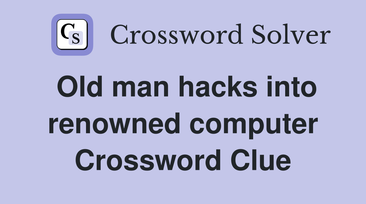 Old man hacks into renowned computer Crossword Clue