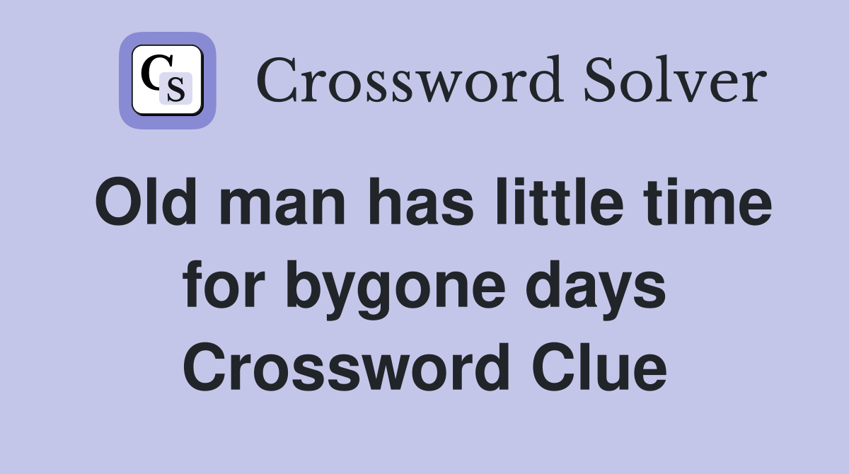 Old man has little time for bygone days Crossword Clue
