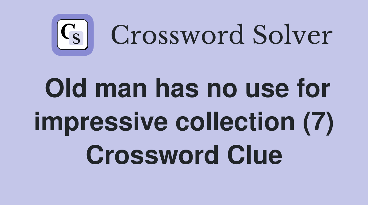 Old man has no use for impressive collection (7) Crossword Clue