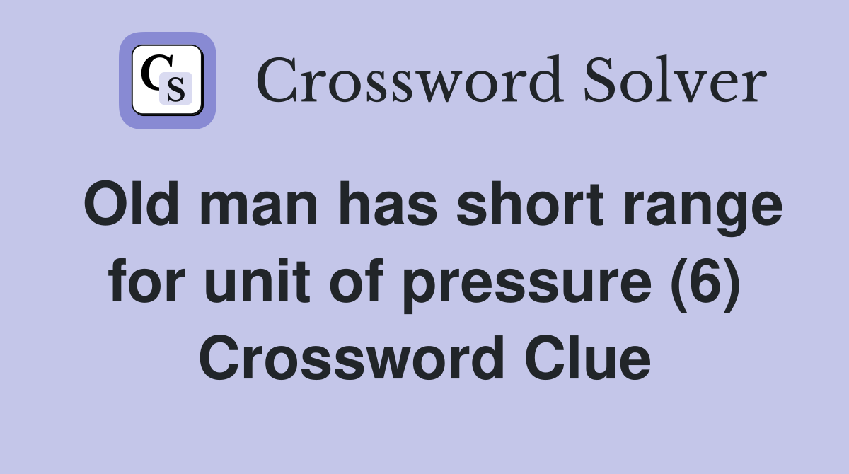 Old man has short range for unit of pressure (6) Crossword Clue