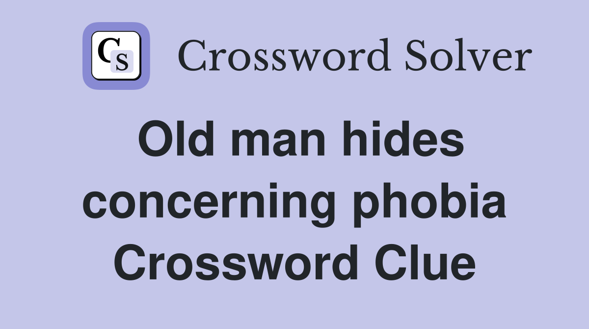 Old man hides concerning phobia Crossword Clue