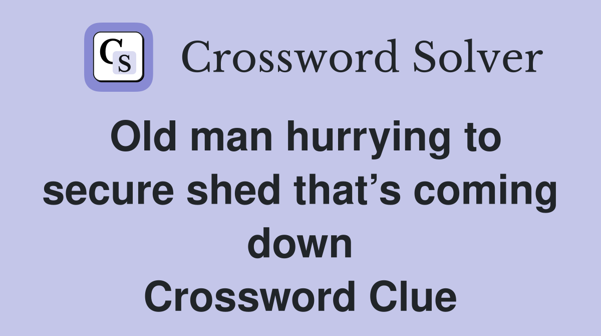 Old man hurrying to secure shed that’s coming down Crossword Clue