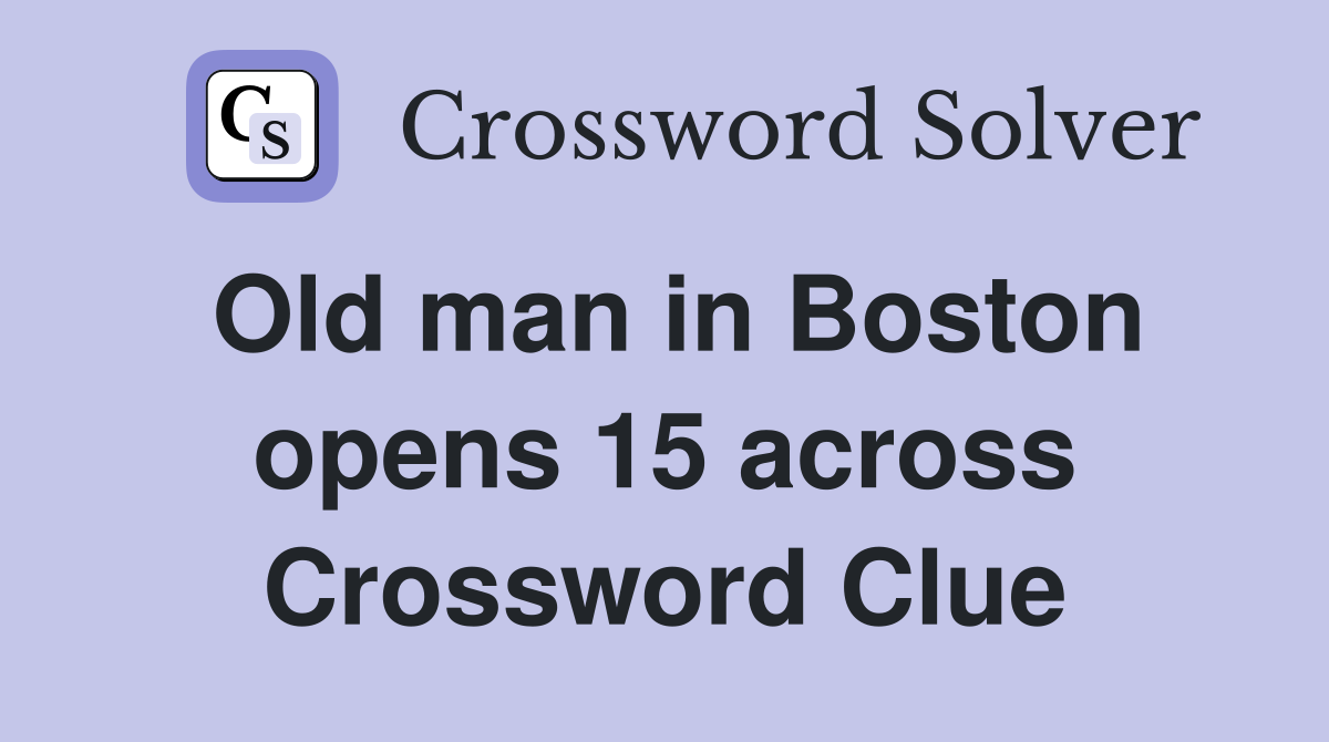 Old man in Boston opens 15 across Crossword Clue