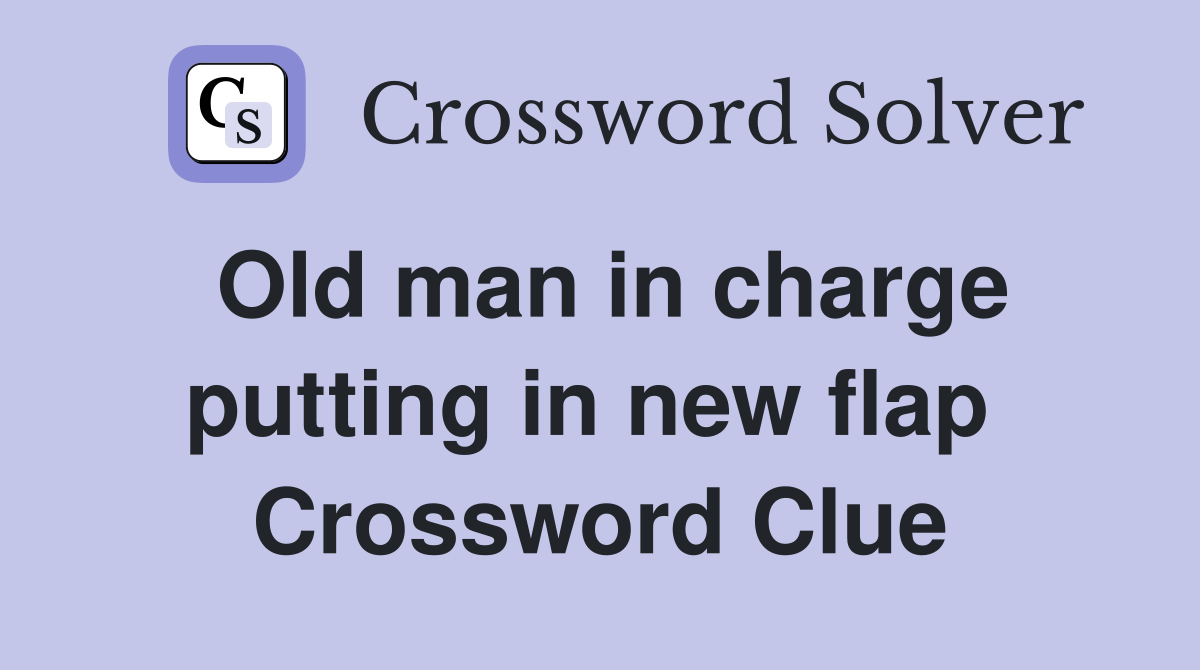 Old man in charge putting in new flap  Crossword Clue