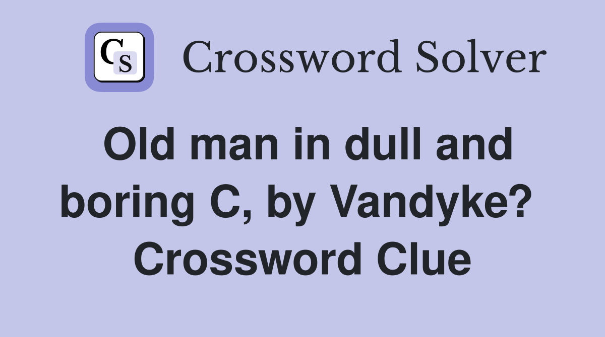 Old man in dull and boring C, by Vandyke?  Crossword Clue