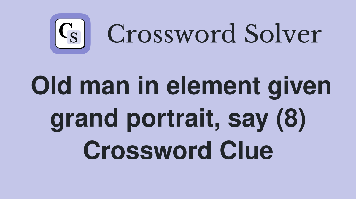 Old man in element given grand portrait, say (8) Crossword Clue