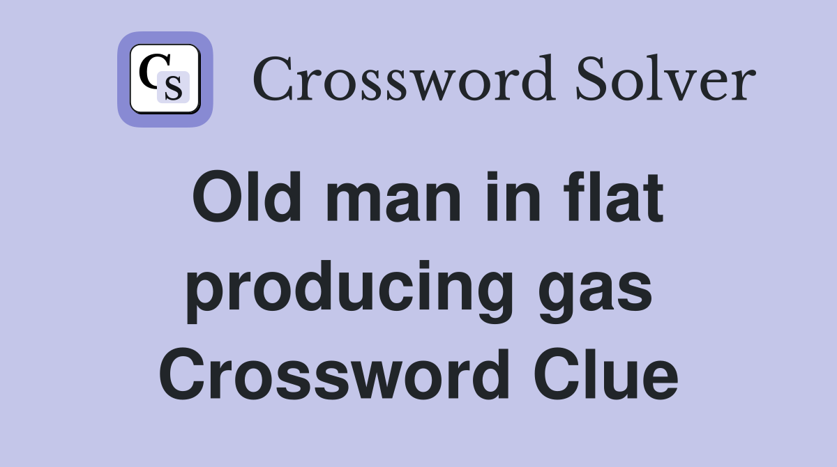 Old man in flat producing gas Crossword Clue