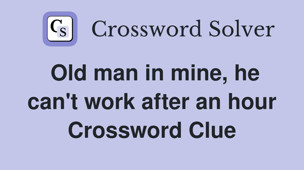 Old man in mine, he can't work after an hour Crossword Clue