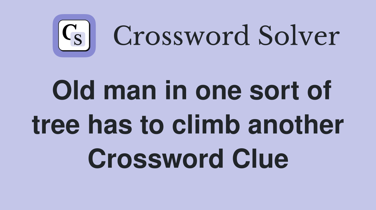 Old man in one sort of tree has to climb another Crossword Clue