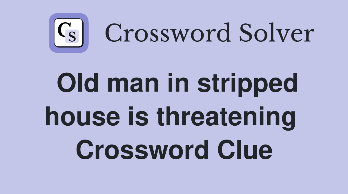 Old man in stripped house is threatening  Crossword Clue
