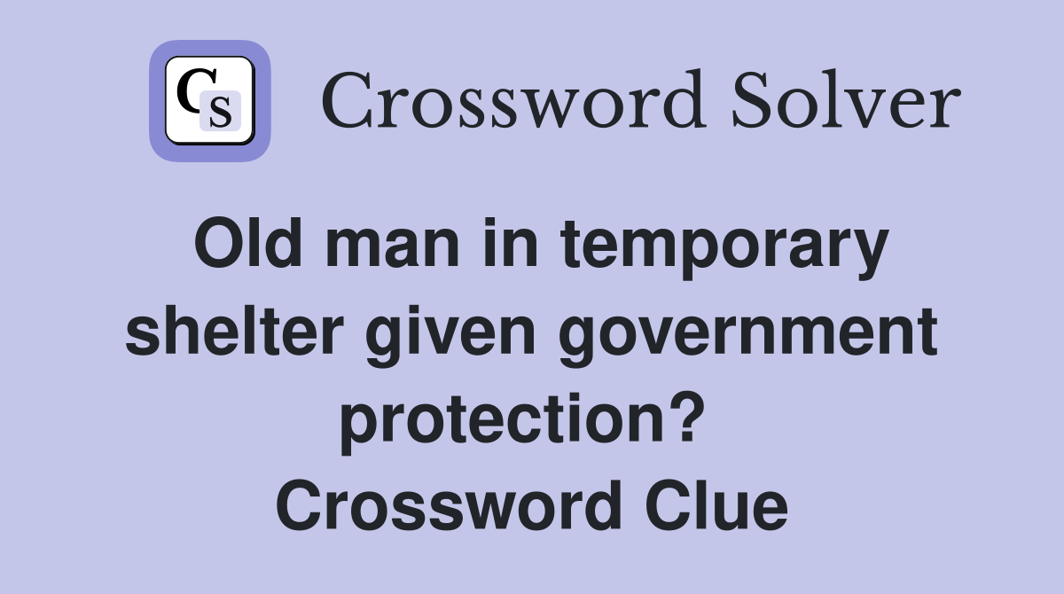 Old man in temporary shelter given government protection?  Crossword Clue