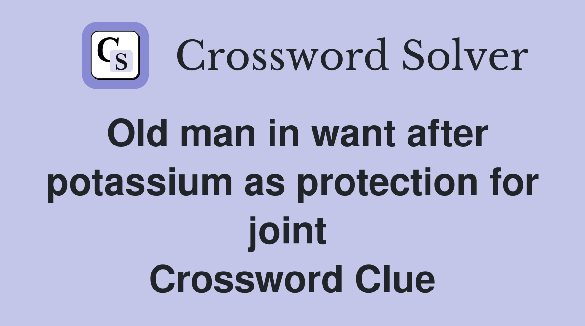 Old man in want after potassium as protection for joint  Crossword Clue