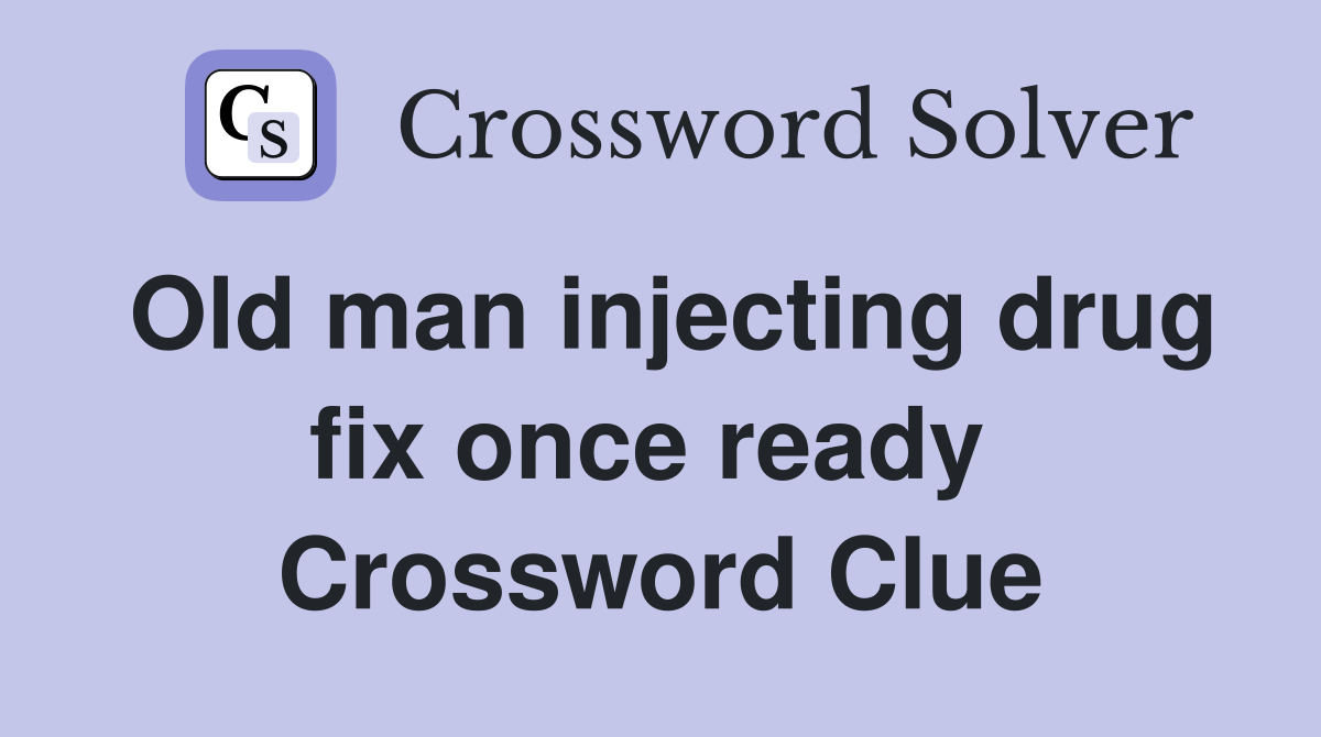 Old man injecting drug fix once ready  Crossword Clue