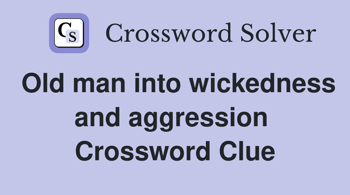 Old man into wickedness and aggression  Crossword Clue