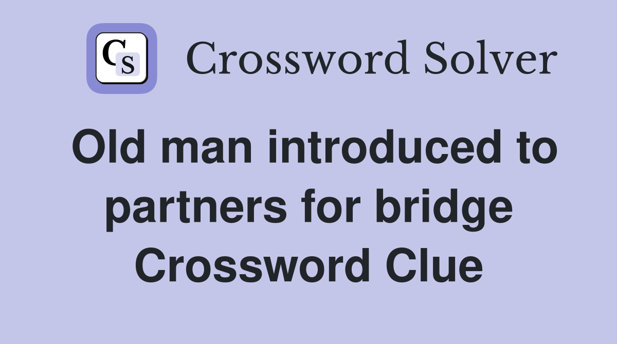 Old man introduced to partners for bridge Crossword Clue