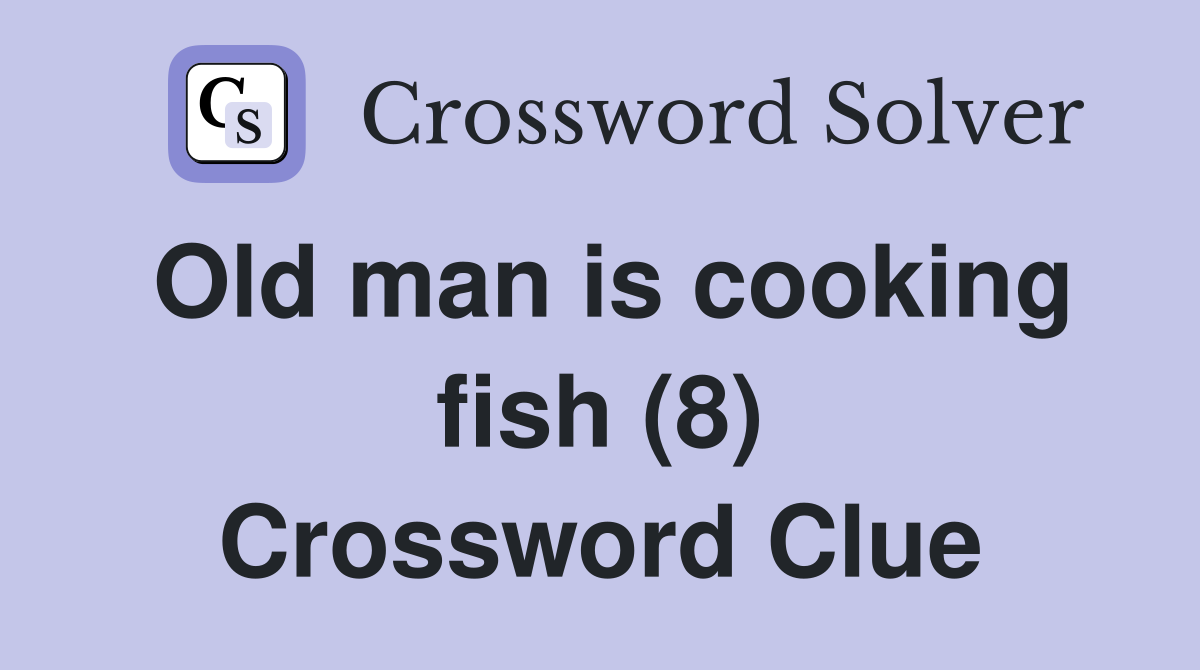 Old man is cooking fish (8) Crossword Clue