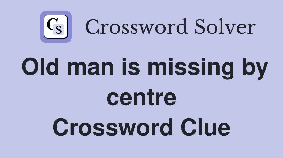 Old man is missing by centre Crossword Clue