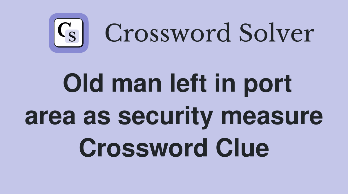 Old man left in port area as security measure Crossword Clue
