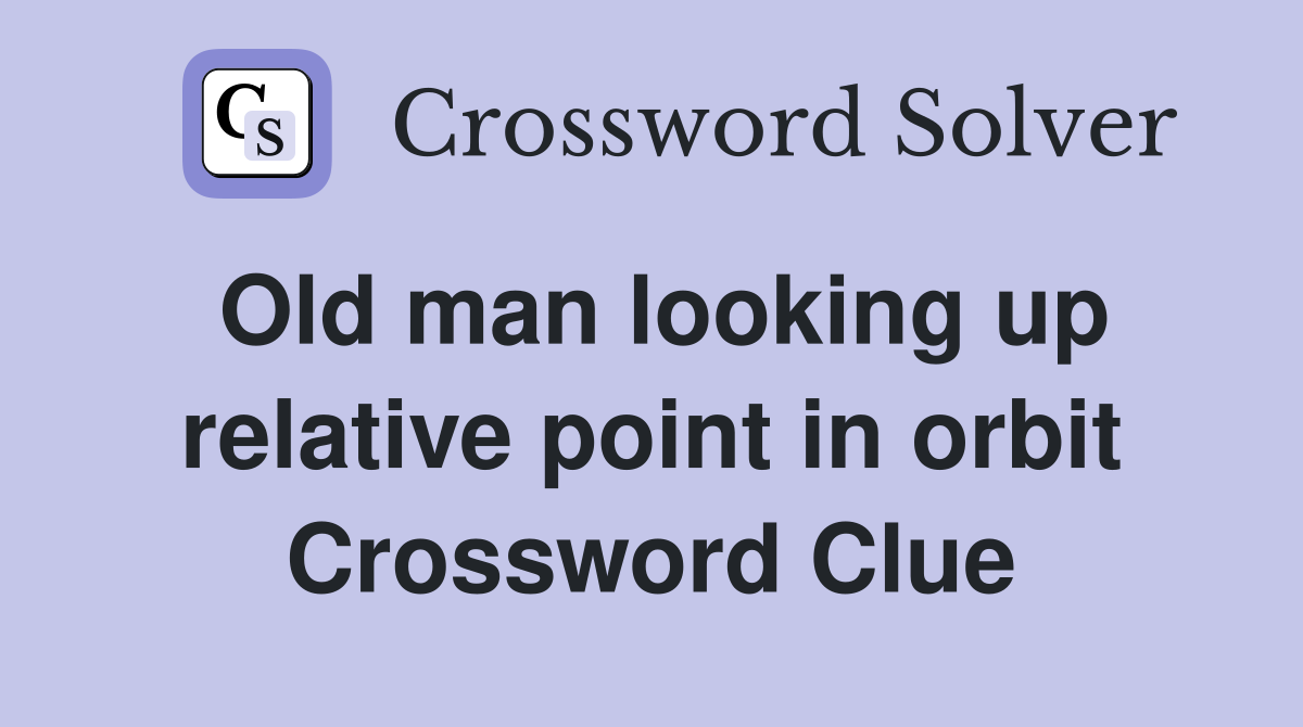 Old man looking up relative point in orbit Crossword Clue