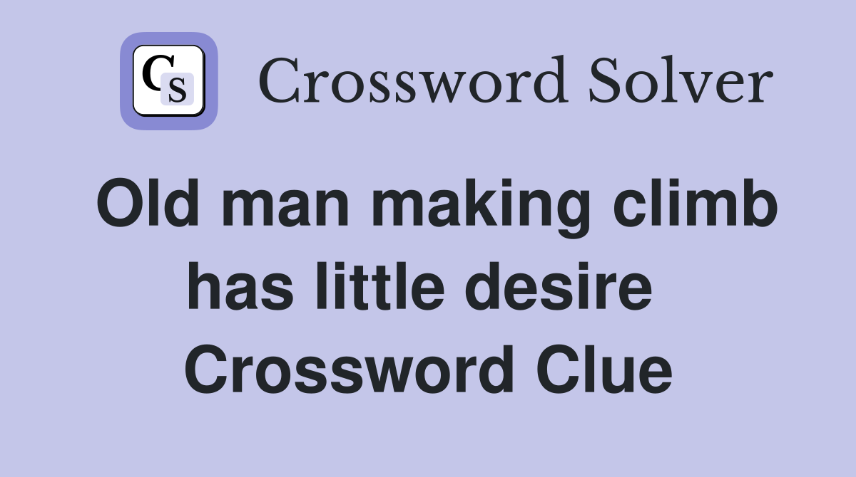 Old man making climb has little desire  Crossword Clue