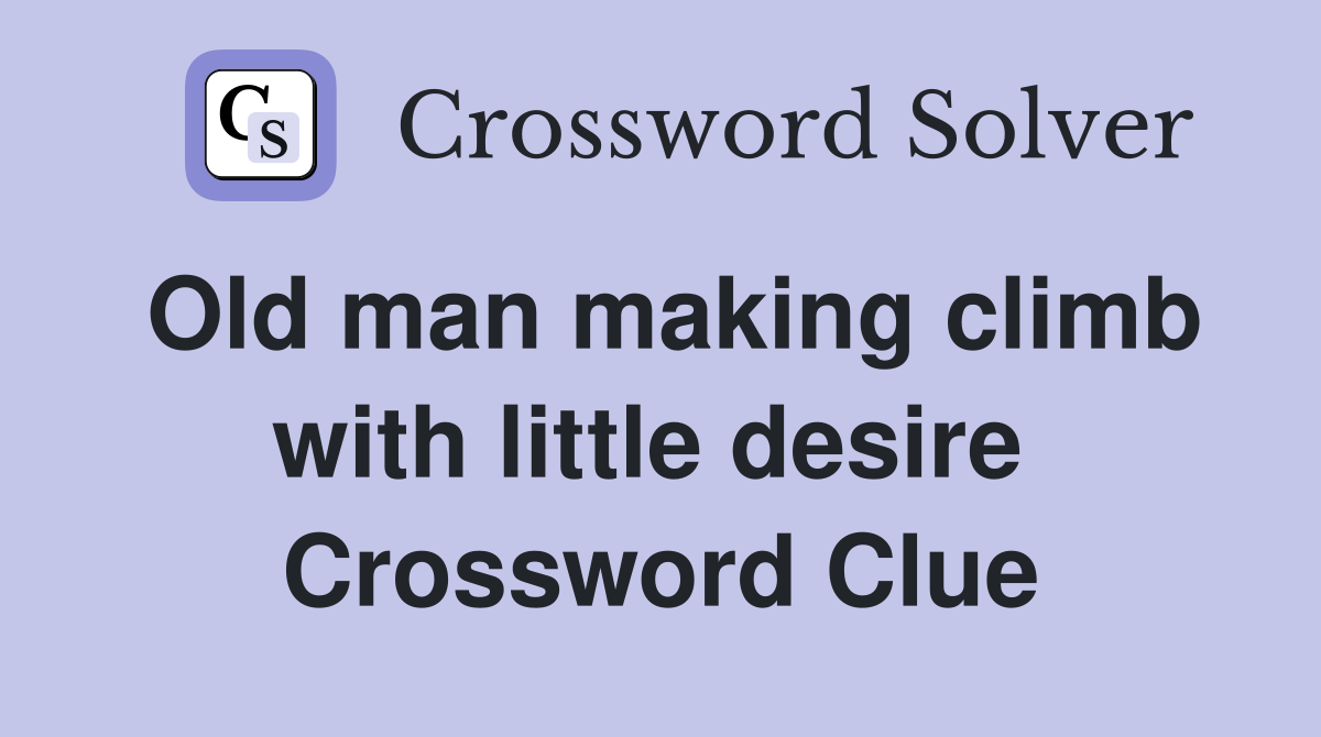 Old man making climb with little desire  Crossword Clue