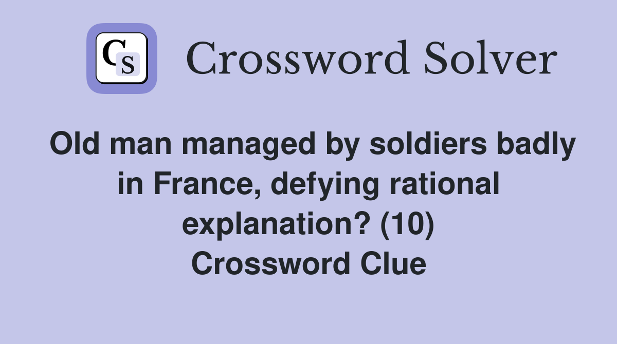 Old man managed by soldiers badly in France, defying rational explanation? (10) Crossword Clue