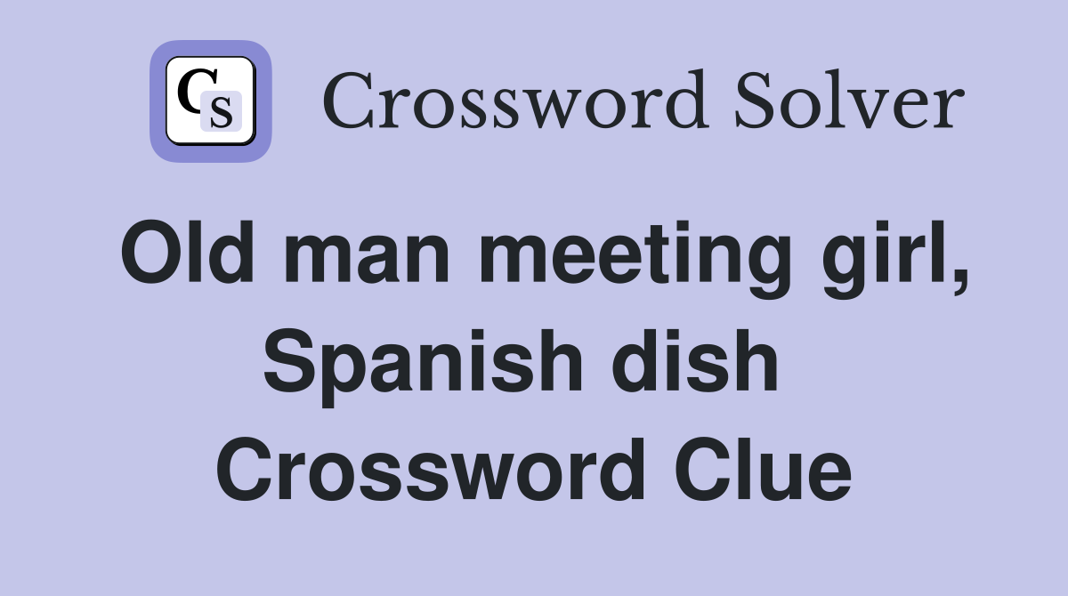 Old man meeting girl, Spanish dish  Crossword Clue