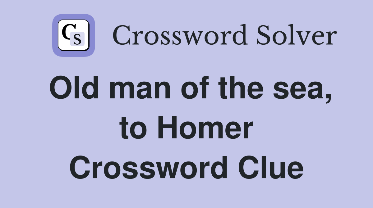 Old man of the sea, to Homer Crossword Clue