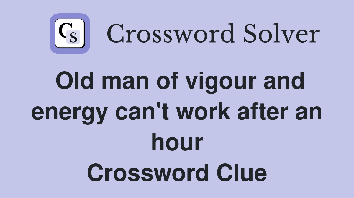 Old man of vigour and energy can't work after an hour Crossword Clue