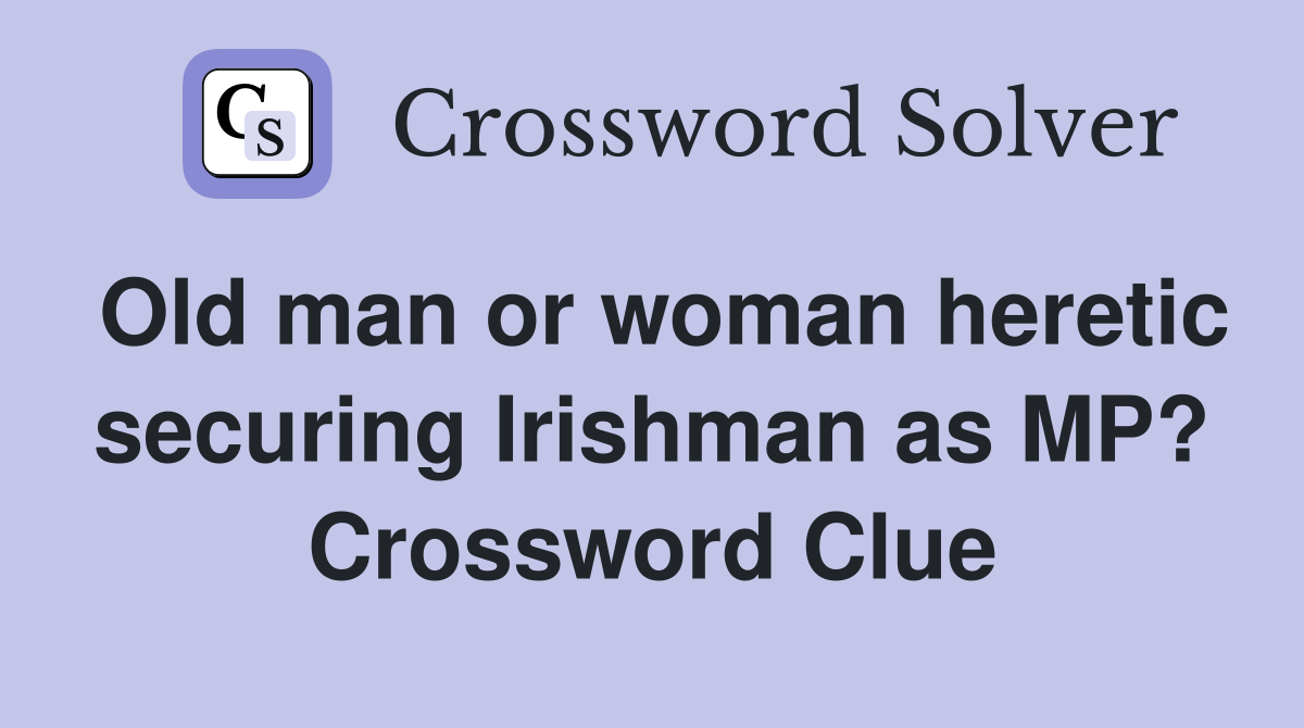 Old man or woman heretic securing Irishman as MP? Crossword Clue