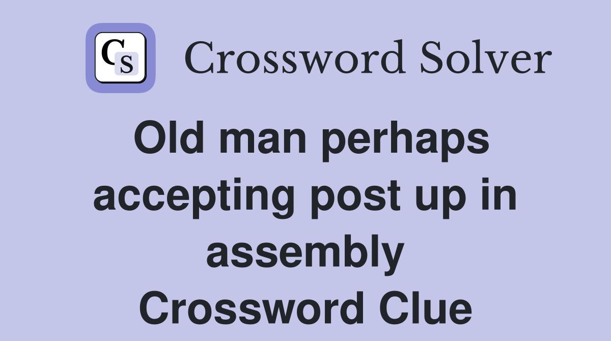 Old man perhaps accepting post up in assembly Crossword Clue