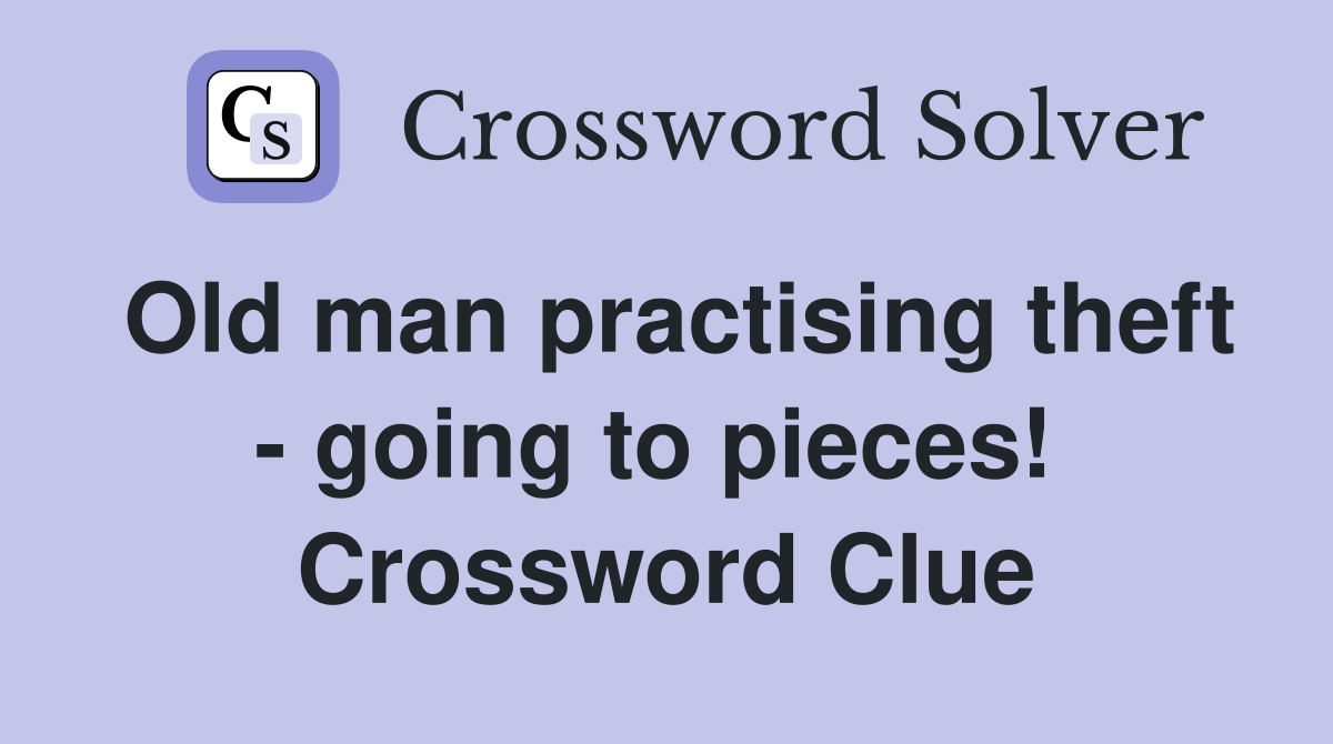 Old man practising theft - going to pieces!  Crossword Clue