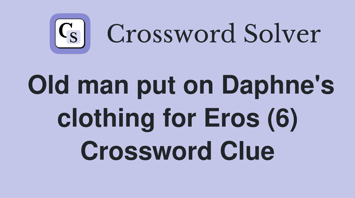 Old man put on Daphne's clothing for Eros (6) Crossword Clue