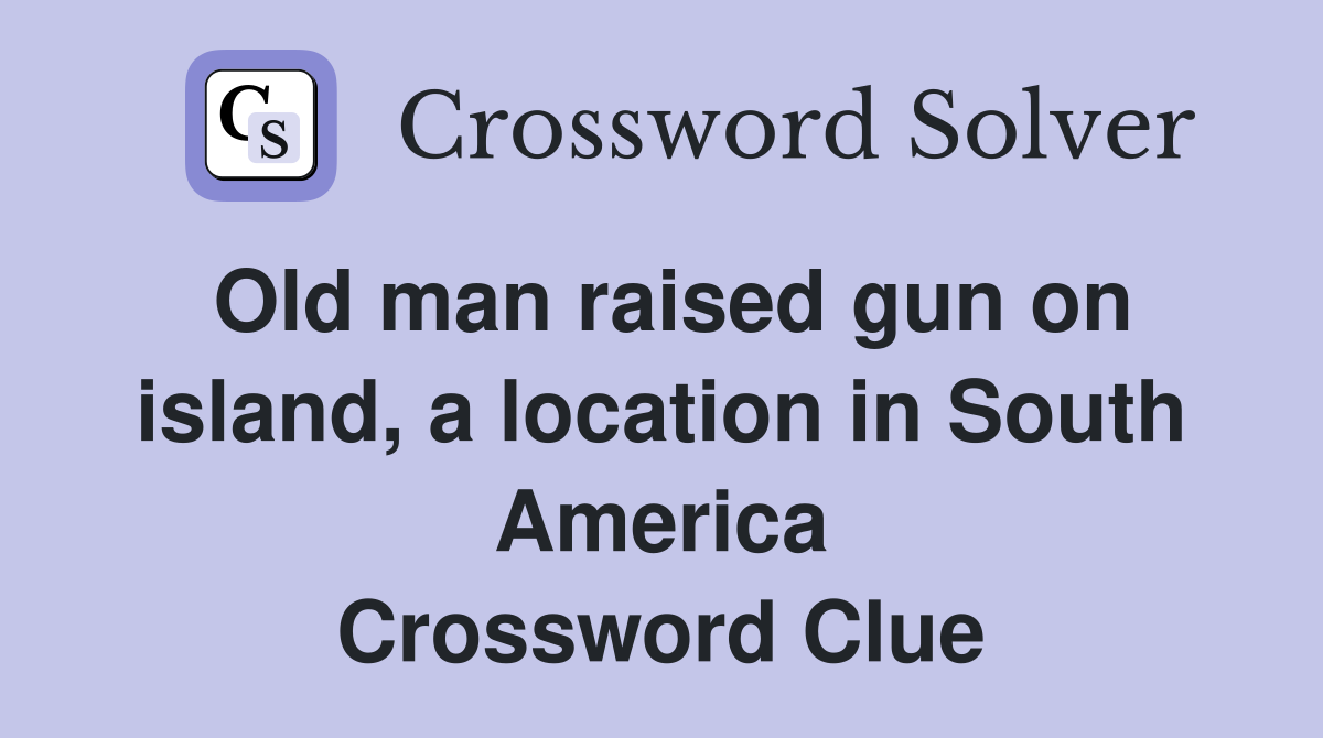 Old man raised gun on island, a location in South America Crossword Clue