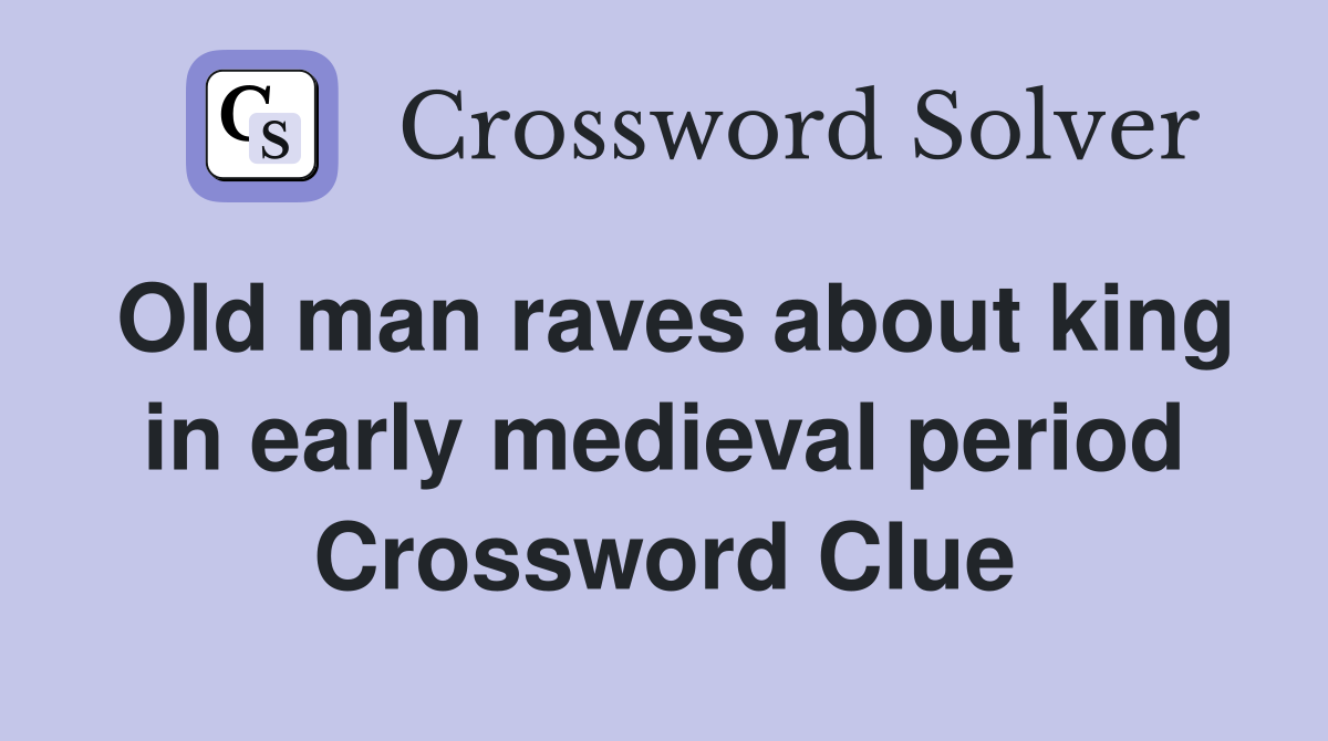 Old man raves about king in early medieval period Crossword Clue
