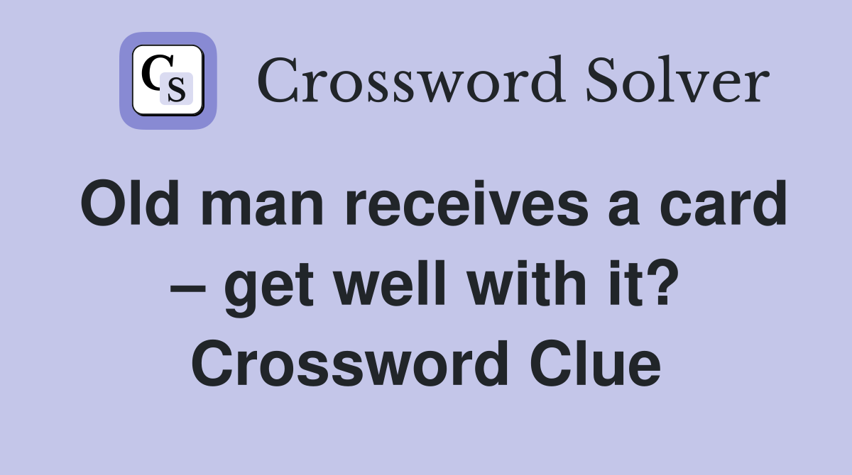 Old man receives a card – get well with it? Crossword Clue