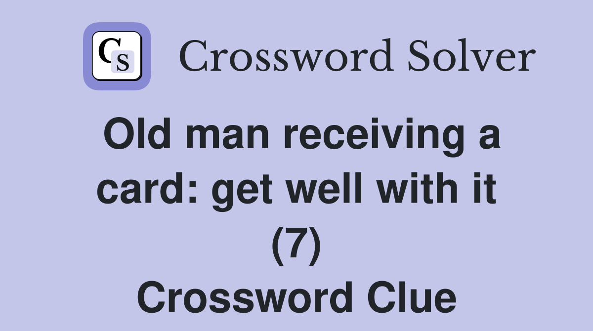 Old man receiving a card: get well with it (7) Crossword Clue