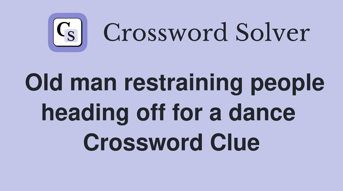 Old man restraining people heading off for a dance  Crossword Clue