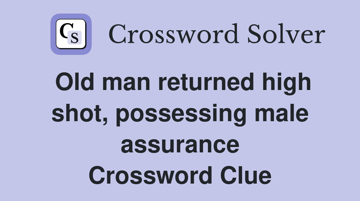 Old man returned high shot, possessing male assurance Crossword Clue