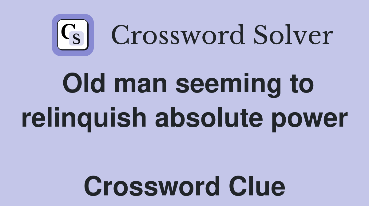 Old man seeming to relinquish absolute power  Crossword Clue
