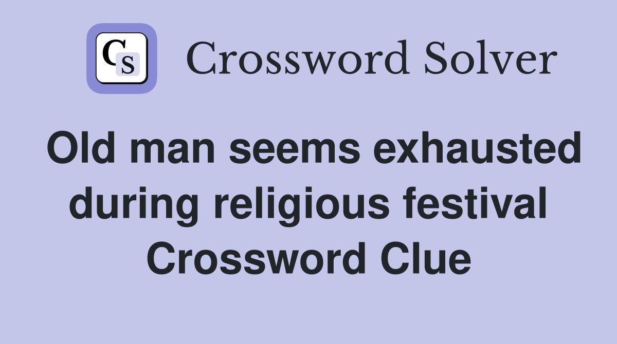 Old man seems exhausted during religious festival Crossword Clue