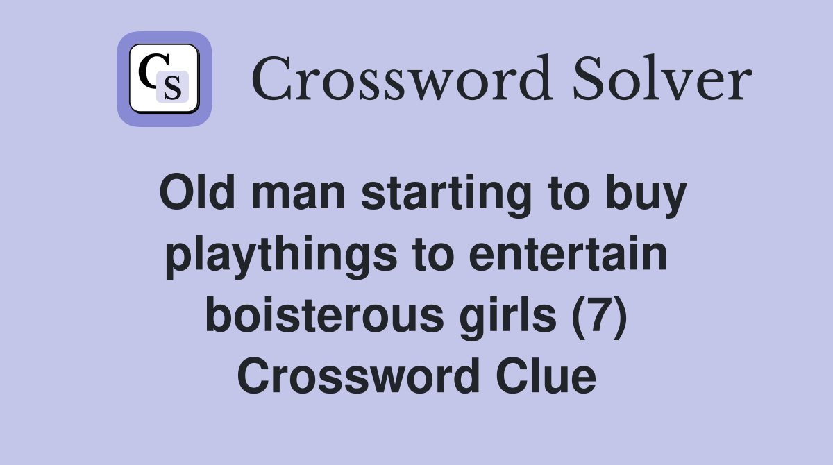 Old man starting to buy playthings to entertain boisterous girls (7) Crossword Clue