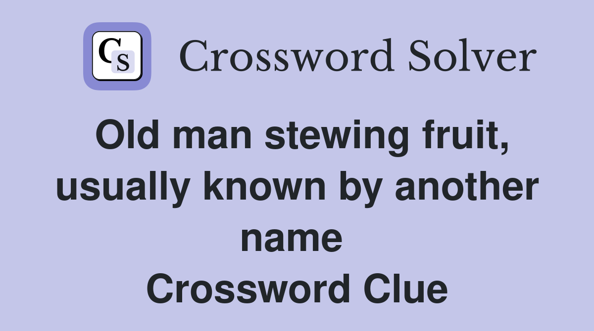 Old man stewing fruit, usually known by another name  Crossword Clue
