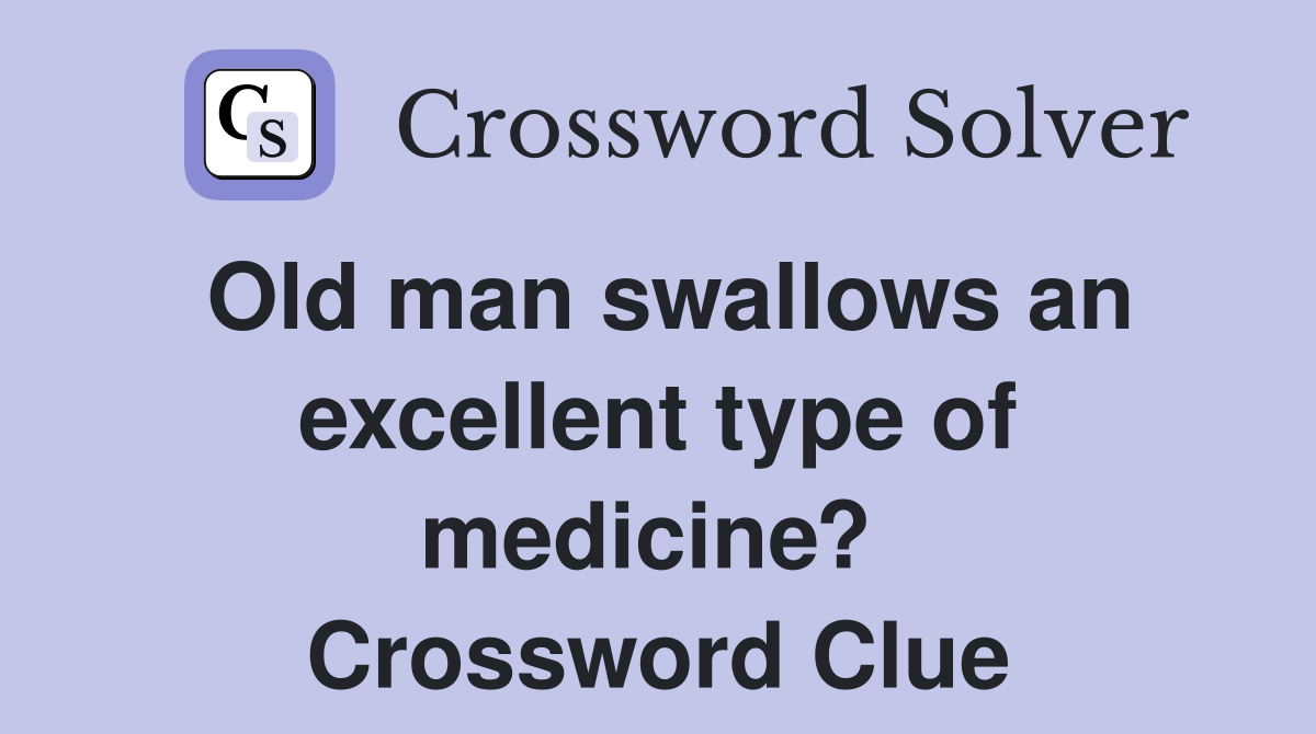 Old man swallows an excellent type of medicine?  Crossword Clue