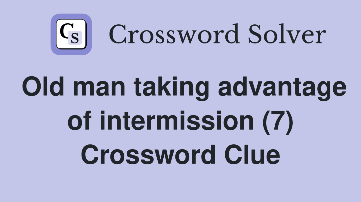 Old man taking advantage of intermission (7) Crossword Clue