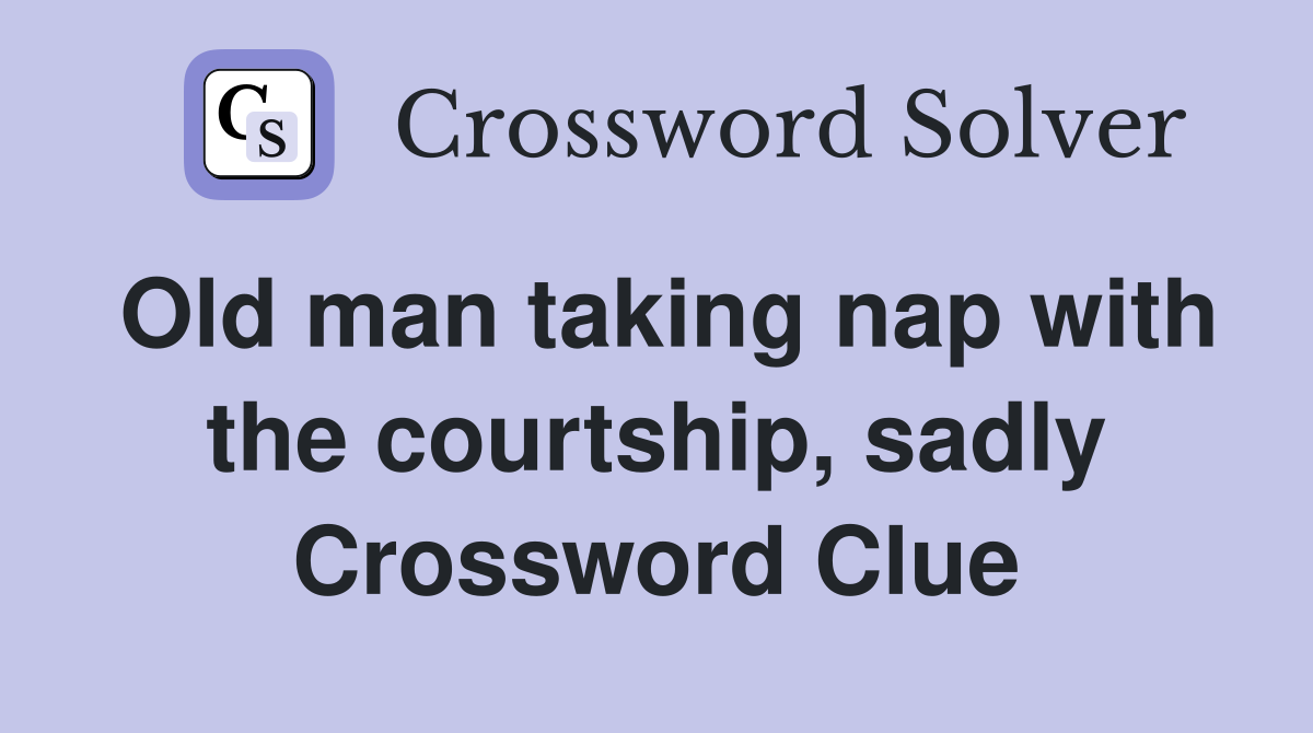 Old man taking nap with the courtship, sadly Crossword Clue